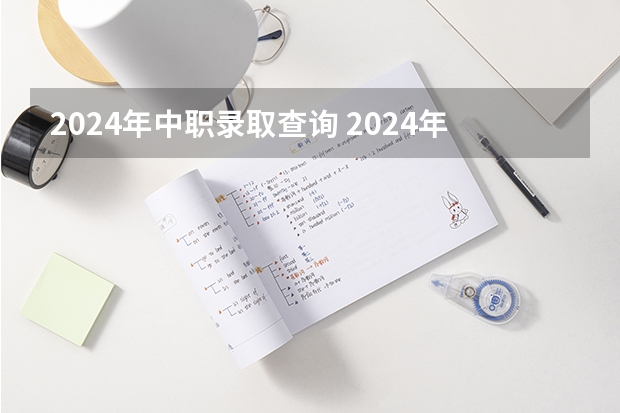 2024年中职录取查询 2024年中职单招最新政策