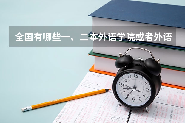 全国有哪些一、二本外语学院或者外语大学？分数线大概是多少呢？