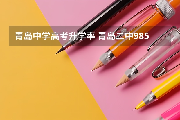 青岛中学高考升学率 青岛二中985录取率