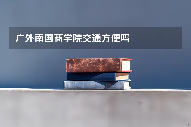 广外南国商学院交通方便吗