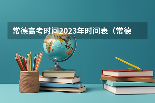 常德高考时间2023年时间表（常德市高考人数）