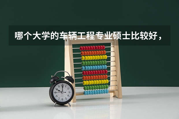哪个大学的车辆工程专业硕士比较好，最好是多个院校排名