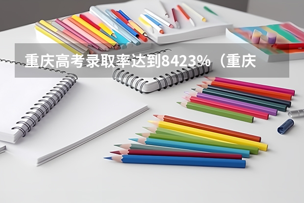 重庆高考录取率达到84.23%（重庆专科升本科报考条件及时间）