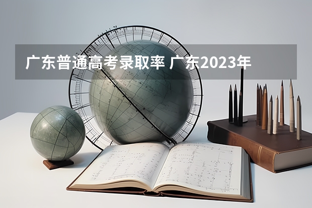 广东普通高考录取率 广东2023年高考本科录取率
