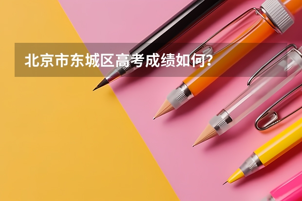 北京市东城区高考成绩如何？