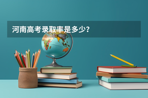 河南高考录取率是多少？