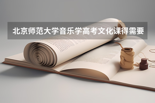 北京师范大学音乐学高考文化课得需要多少分？