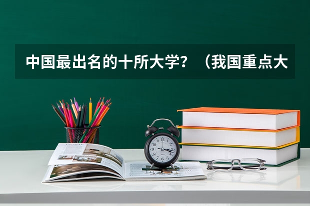 中国最出名的十所大学？（我国重点大学排名）