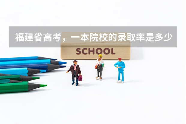 福建省高考，一本院校的录取率是多少？录取率高不高？