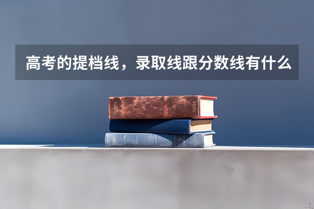 高考的提档线，录取线跟分数线有什么区别？还有什么是按1:2投档？
