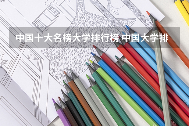 中国十大名榜大学排行榜 中国大学排名前十位的是哪几所？