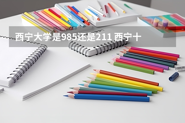 西宁大学是985还是211 西宁十四中985录取率