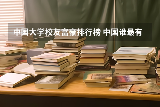 中国大学校友富豪排行榜 中国谁最有钱