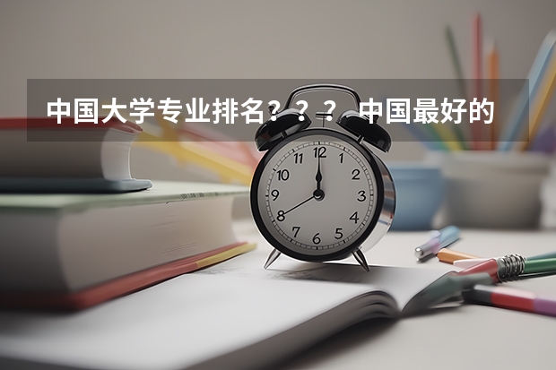 中国大学专业排名？？？/ 中国最好的大学排名