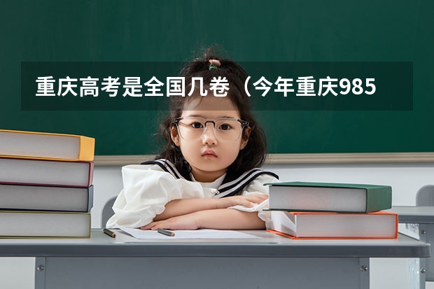 重庆高考是全国几卷（今年重庆985和211录取分数线）