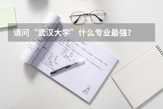 请问“武汉大学”什么专业最强？
