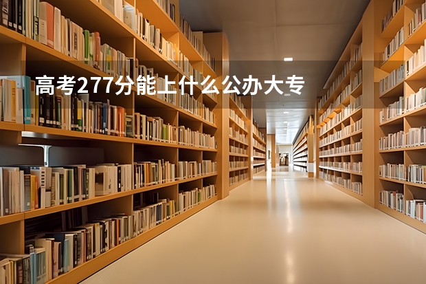 高考277分能上什么公办大专