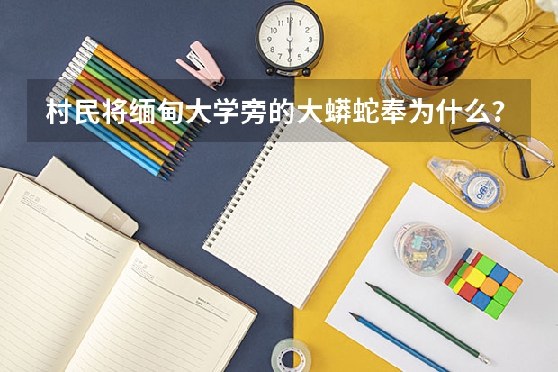 村民将缅甸大学旁的大蟒蛇奉为什么？