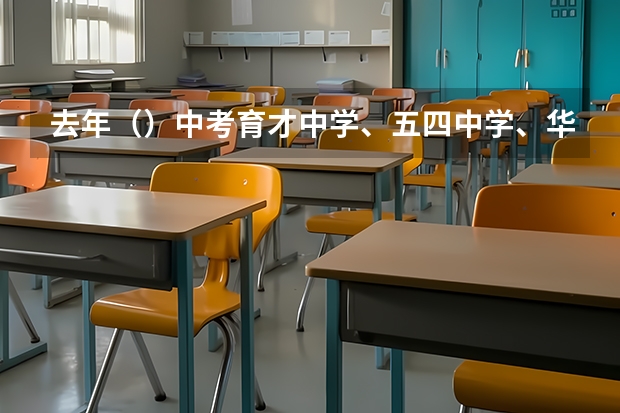 去年()中考育才中学、五四中学、华东模范中学的录取分数线是多少