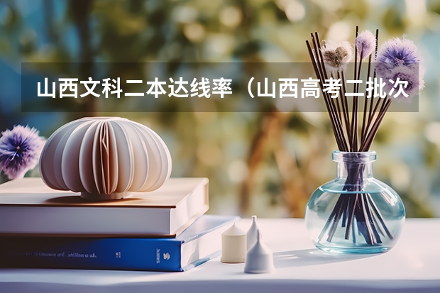 山西文科二本达线率（山西高考二批次录取率）