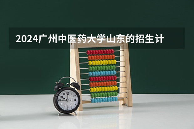 2024广州中医药大学山东的招生计划