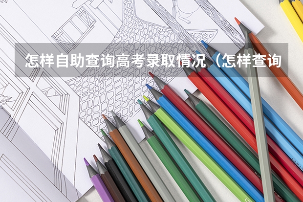 怎样自助查询高考录取情况（怎样查询高考录取情况以及填报院校的录取进度）
