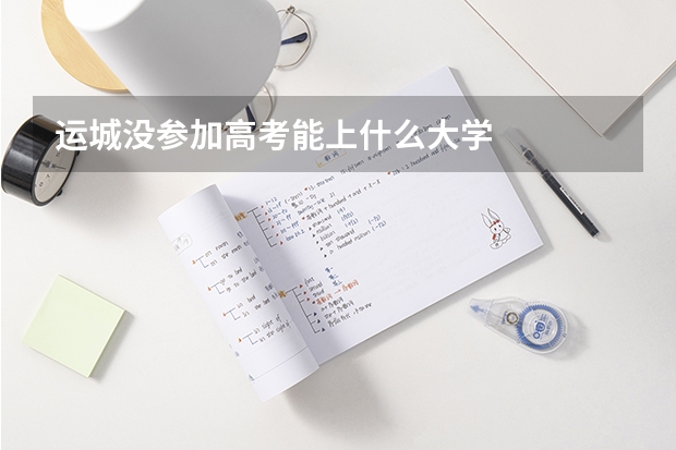 运城没参加高考能上什么大学