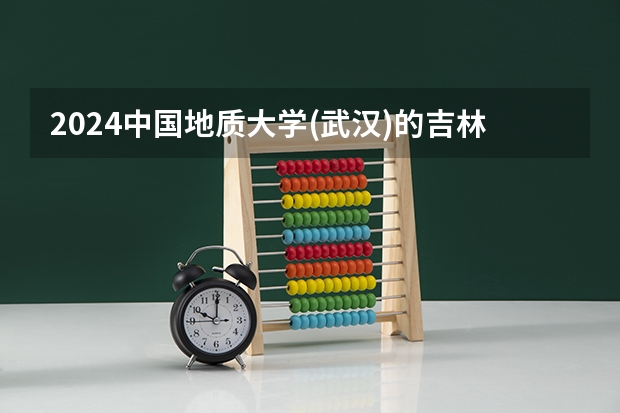 2024中国地质大学(武汉)的吉林招生计划