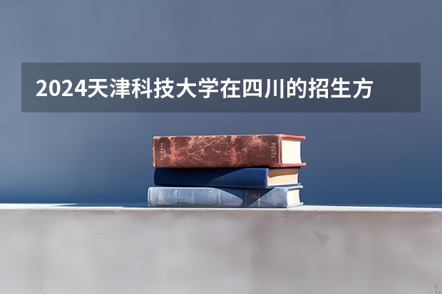 2024天津科技大学在四川的招生方案
