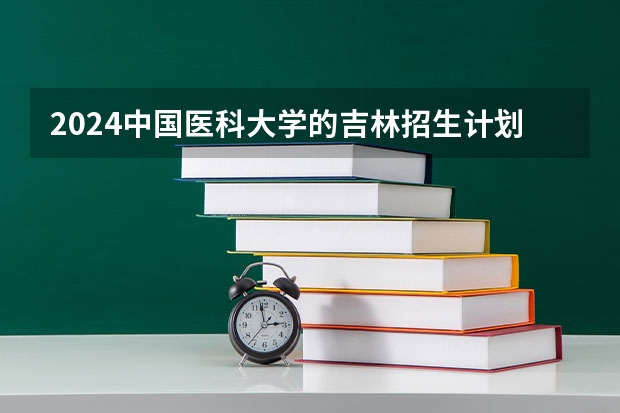 2024中国医科大学的吉林招生计划