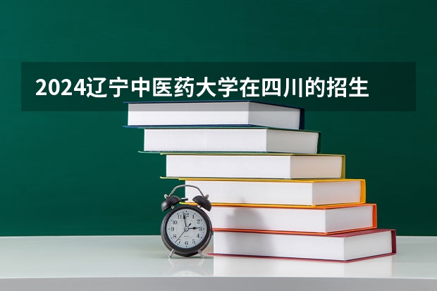 2024辽宁中医药大学在四川的招生方案