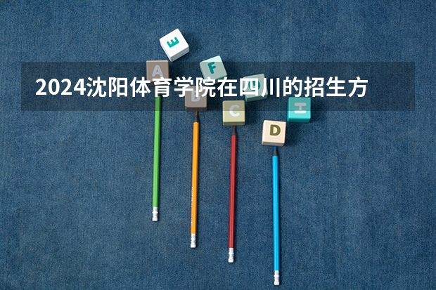 2024沈阳体育学院在四川的招生方案