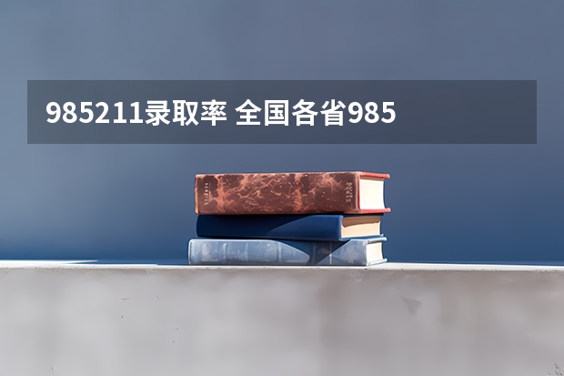 985211录取率 全国各省985、211录取率