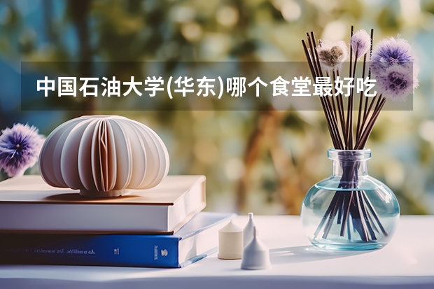 中国石油大学(华东)哪个食堂最好吃?