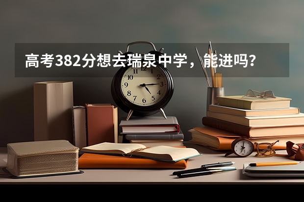 高考382分想去瑞泉中学，能进吗？得多少钱？