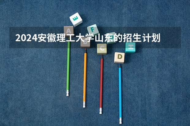 2024安徽理工大学山东的招生计划