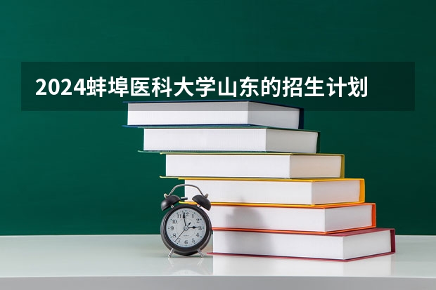 2024蚌埠医科大学山东的招生计划