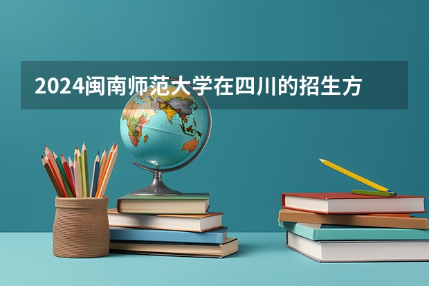 2024闽南师范大学在四川的招生方案