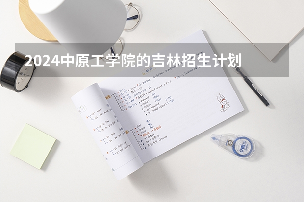 2024中原工学院的吉林招生计划