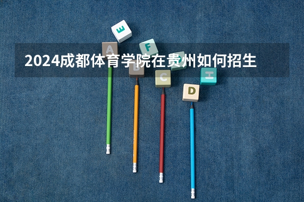 2024成都体育学院在贵州如何招生