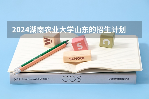2024湖南农业大学山东的招生计划