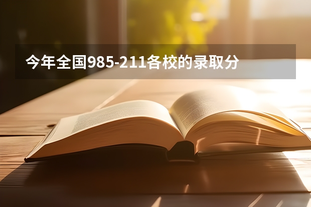 今年全国985-211各校的录取分数线是多少？