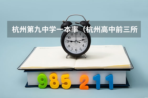 杭州第九中学一本率（杭州高中前三所是哪几所，前八所是哪几所？）