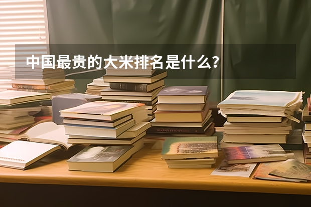中国最贵的大米排名是什么？