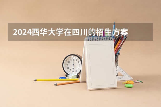 2024西华大学在四川的招生方案