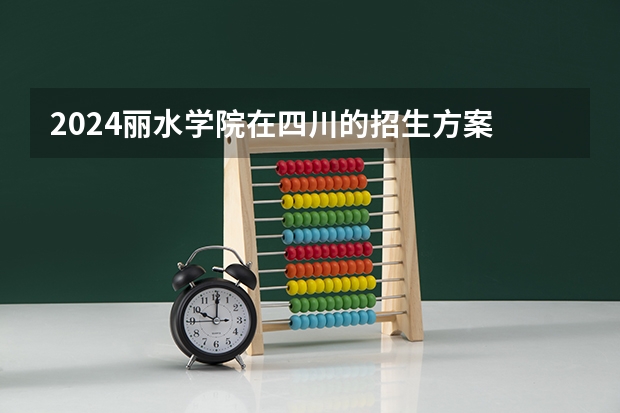 2024丽水学院在四川的招生方案