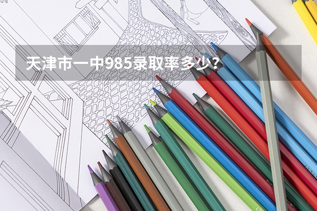 天津市一中985录取率多少？