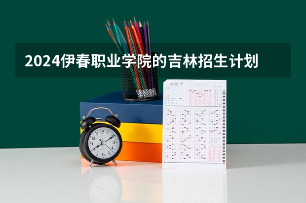 2024伊春职业学院的吉林招生计划
