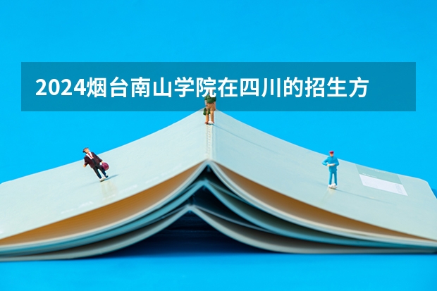 2024烟台南山学院在四川的招生方案