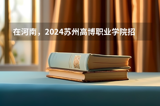在河南，2024苏州高博职业学院招生计划如何
